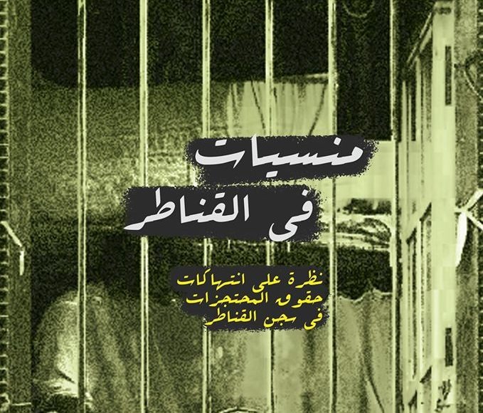  منسيات في القناطر.. تقرير حقوقي يكشف انتهاكات العسكر بحق “المعتقلات”