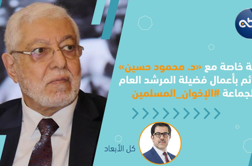  حلقة خاصة مع أ.د. محمود حسين القائم بأعمال فضيلة المرشد العام لجماعة “الإخوان المسلمون”
