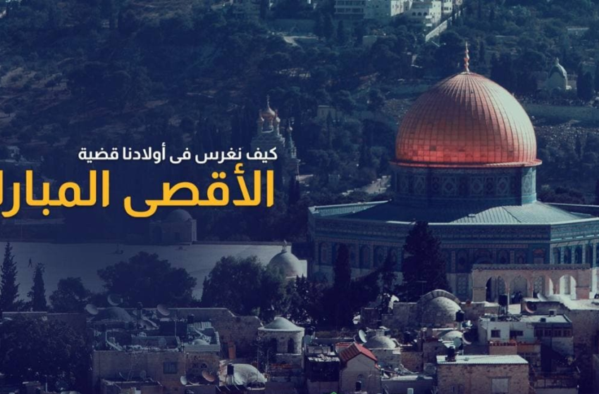  كيف نغرس في أولادنا قضية الأقصى المبارك؟